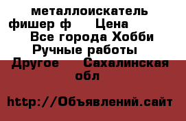  металлоискатель фишер ф2. › Цена ­ 15 000 - Все города Хобби. Ручные работы » Другое   . Сахалинская обл.